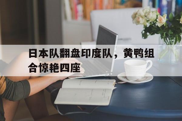 日本队翻盘印度队，黄鸭组合惊艳四座